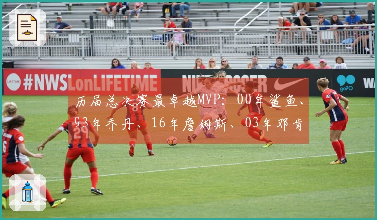 历届总决赛最卓越MVP：00年鲨鱼、93年乔丹、16年詹姆斯、03年邓肯